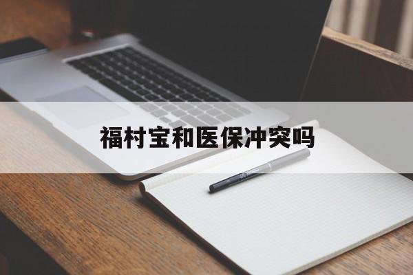 平湖最新福村宝和医保冲突吗方法分析(最方便真实的平湖福村宝报销比例有多少方法)