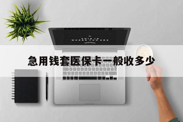 平湖最新急用钱套医保卡一般收多少方法分析(最方便真实的平湖套医保卡一般几个点方法)