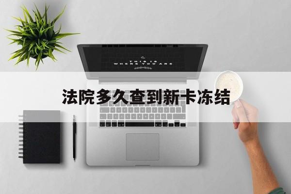 平湖最新法院多久查到新卡冻结方法分析(最方便真实的平湖法院多久查到新卡冻结记录方法)
