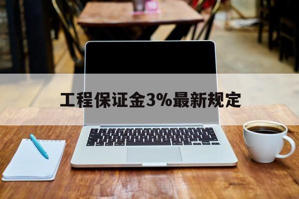 平湖最新工程保证金3%最新规定方法分析(最方便真实的平湖工程保证金一般要交多少钱多少方法)