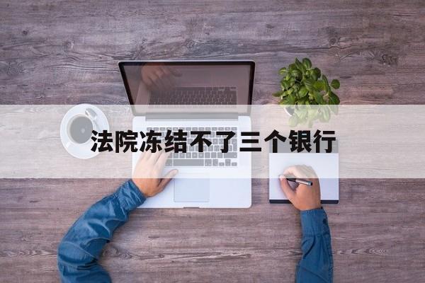 平湖最新法院冻结不了三个银行方法分析(最方便真实的平湖法院冻结不了三个银行是怎么回事?方法)