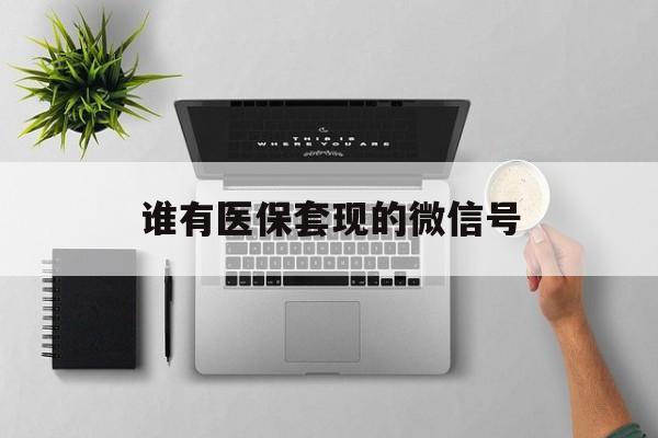 平湖最新谁有医保套现的微信号方法分析(最方便真实的平湖医保套现会被发现吗方法)