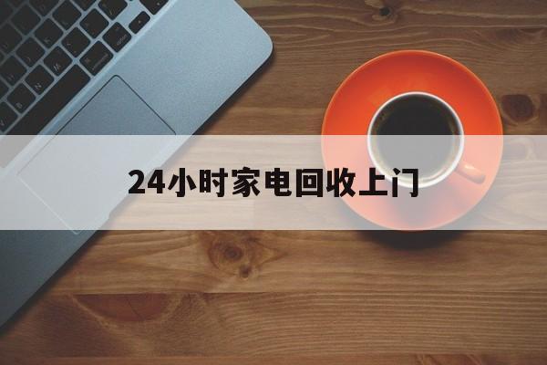 平湖最新24小时家电回收上门方法分析(最方便真实的平湖24小时家电回收上门电话方法)