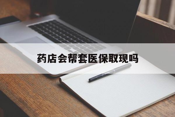 平湖最新药店会帮套医保取现吗方法分析(最方便真实的平湖药店会帮你套现医保卡吗方法)