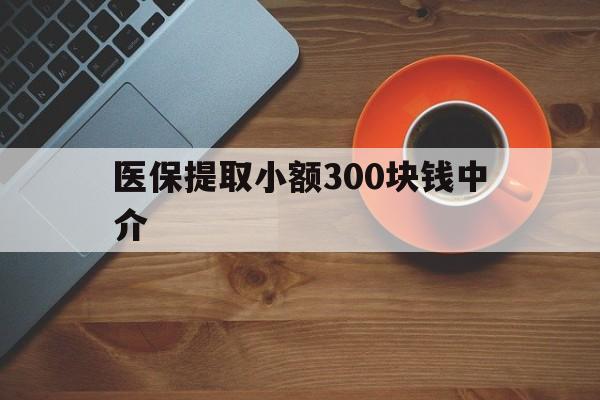 平湖最新医保提取小额300块钱中介方法分析(最方便真实的平湖小额医保300以内提取联系方式方法)
