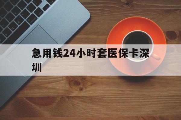 平湖最新急用钱24小时套医保卡深圳方法分析(最方便真实的平湖24小时套医保卡联系方式方法)