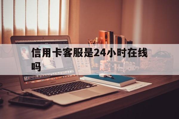 平湖最新信用卡客服是24小时在线吗方法分析(最方便真实的平湖打信用卡客服方法)