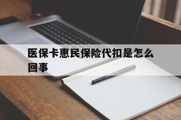 平湖最新医保卡惠民保险代扣是怎么回事方法分析(最方便真实的平湖惠民医保好吗方法)