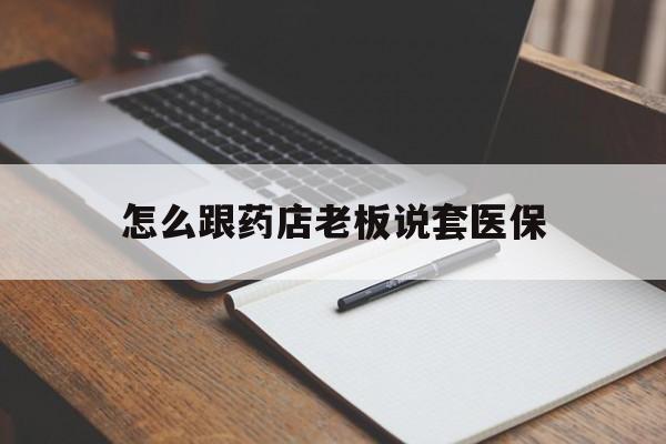 平湖最新怎么跟药店老板说套医保方法分析(最方便真实的平湖怎样跟药店的人说套医保卡方法)